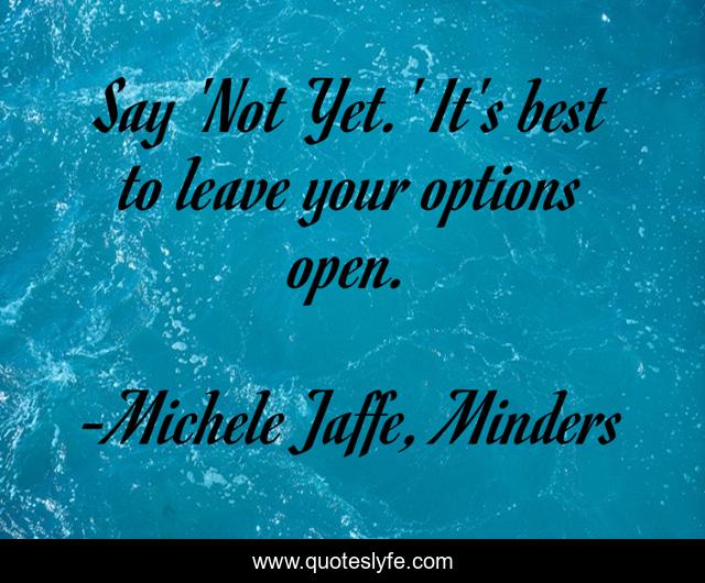 Say 'Not Yet.' It's best to leave your options open.