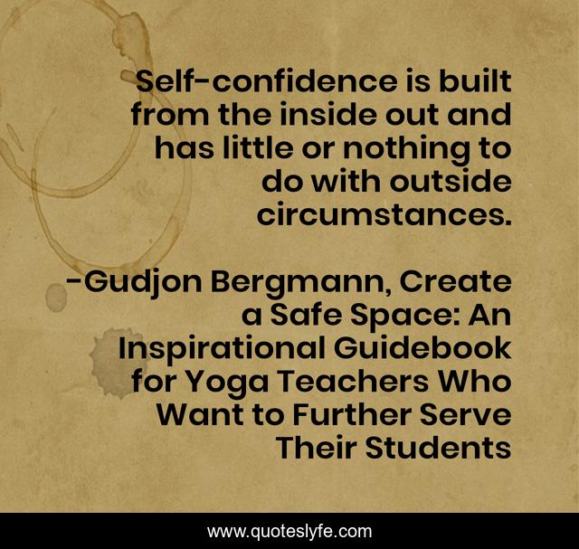 Self-confidence is built from the inside out and has little or nothing to do with outside circumstances.