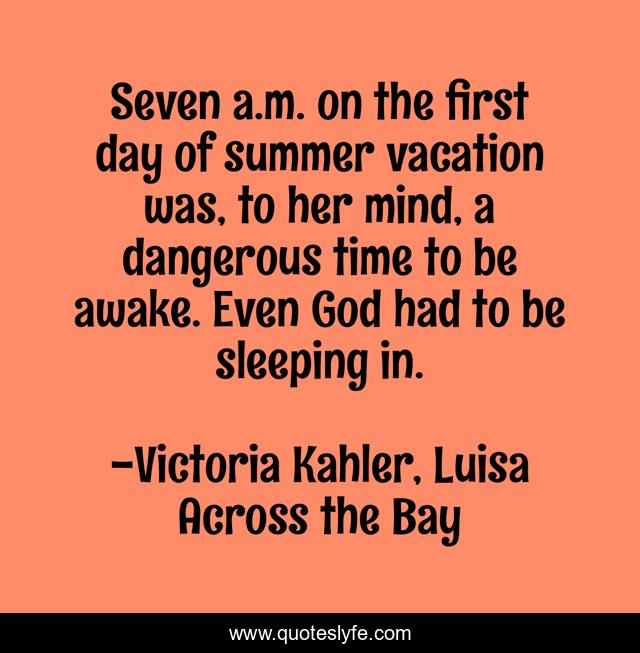Seven a.m. on the first day of summer vacation was, to her mind, a dangerous time to be awake. Even God had to be sleeping in.