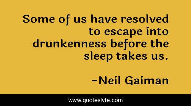 Some of us have resolved to escape into drunkenness before the sleep takes us.