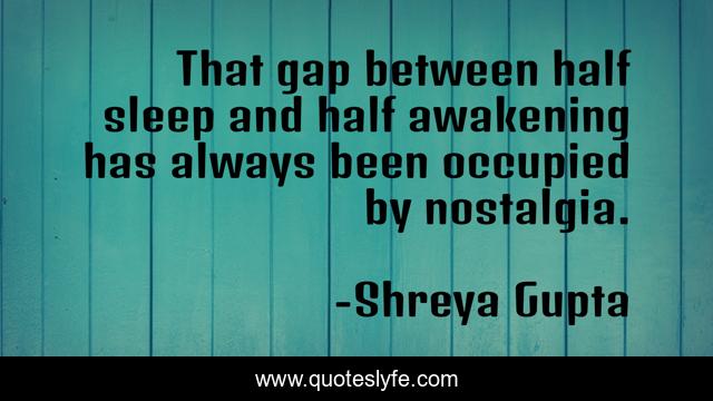 That gap between half sleep and half awakening has always been occupied by nostalgia.