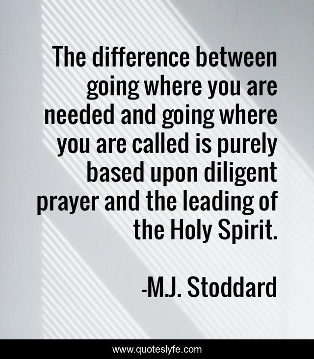 The difference between going where you are needed and going where you are called is purely based upon diligent prayer and the leading of the Holy Spirit.