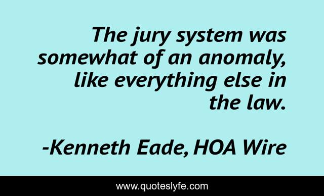 The jury system was somewhat of an anomaly, like everything else in the law.