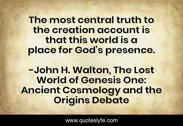 The most central truth to the creation account is that this world is a place for God's presence.