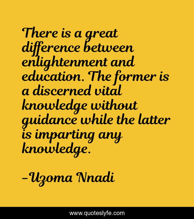 There is a great difference between enlightenment and education. The former is a discerned vital knowledge without guidance while the latter is imparting any knowledge.