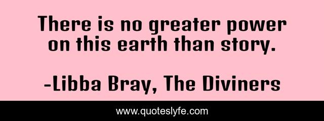 There is no greater power on this earth than story.