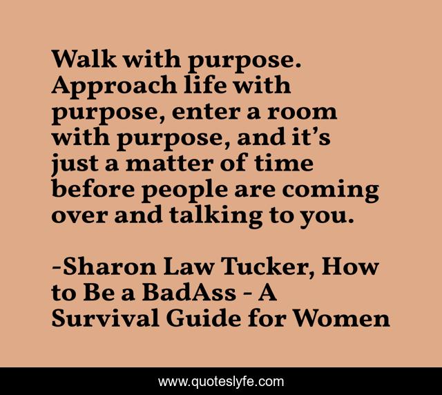 Walk with purpose. Approach life with purpose, enter a room with purpose, and it’s just a matter of time before people are coming over and talking to you.