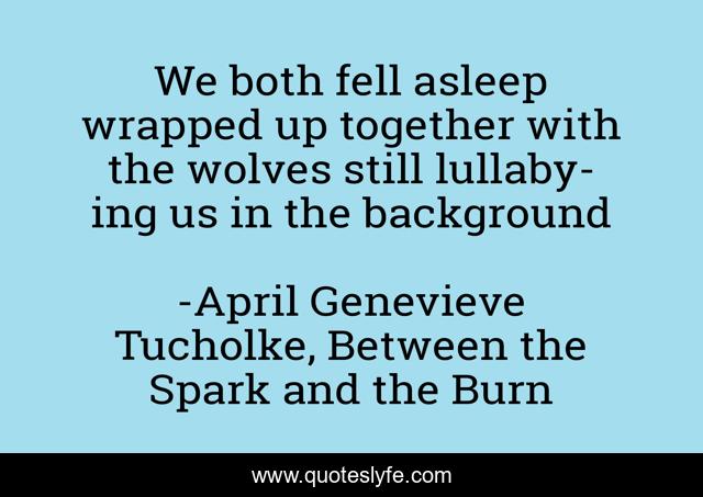We both fell asleep wrapped up together with the wolves still lullaby-ing us in the background