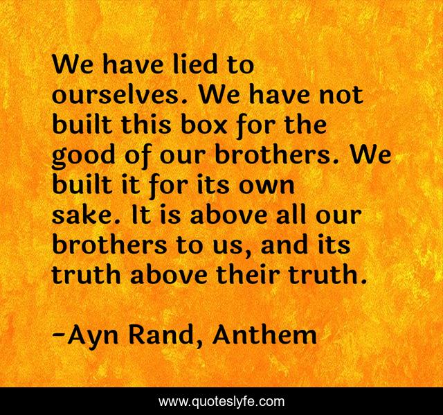 We have lied to ourselves. We have not built this box for the good of our brothers. We built it for its own sake. It is above all our brothers to us, and its truth above their truth.