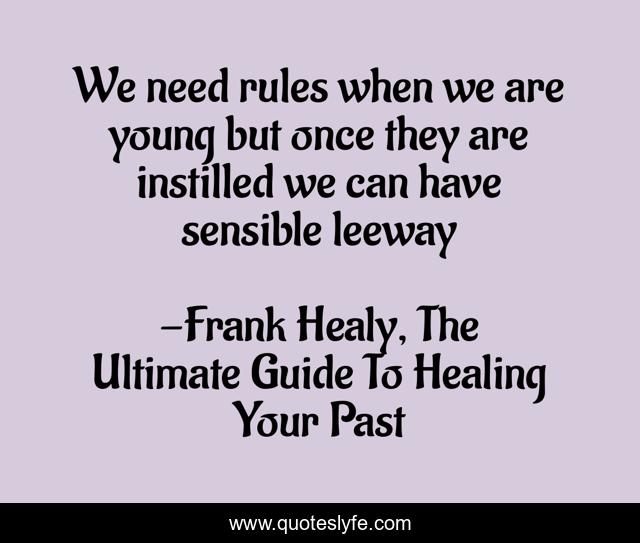 We need rules when we are young but once they are instilled we can have sensible leeway