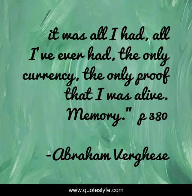 it was all I had, all I've ever had, the only currency, the only proof that I was alive. Memory.