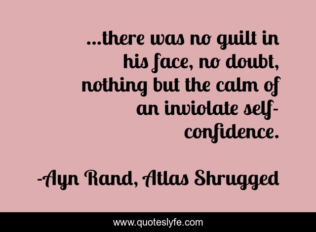 ...there was no guilt in his face, no doubt, nothing but the calm of an inviolate self-confidence.