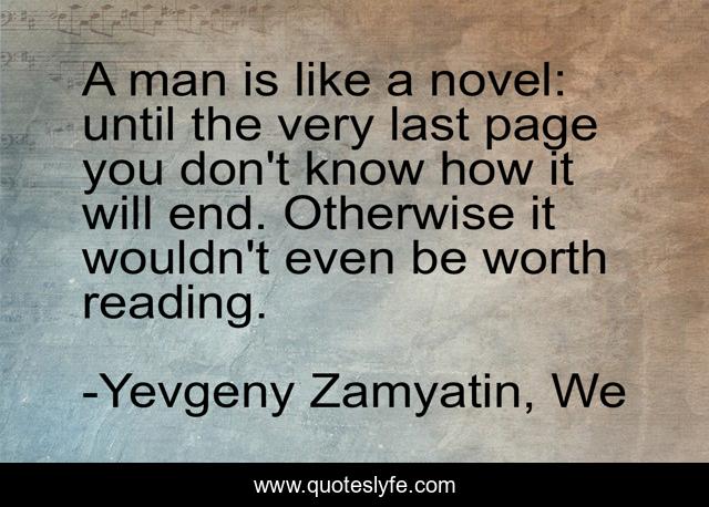 A man is like a novel: until the very last page you don't know how it will end. Otherwise it wouldn't even be worth reading.
