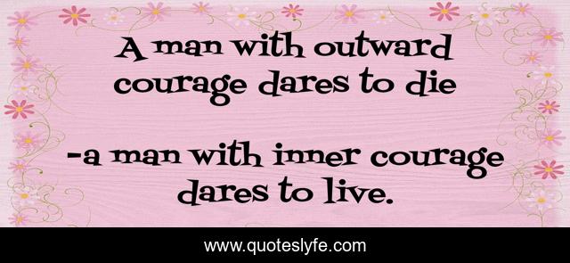A man with outward courage dares to die