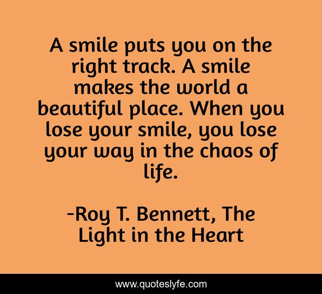 A smile puts you on the right track. A smile makes the world a beautiful place. When you lose your smile, you lose your way in the chaos of life.