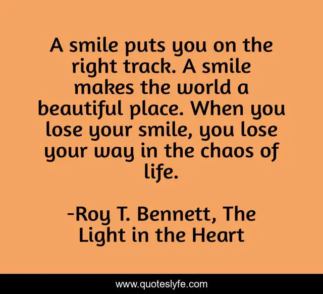 A smile puts you on the right track. A smile makes the world a beautiful place. When you lose your smile, you lose your way in the chaos of life.