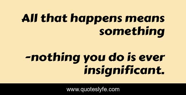 All that happens means something