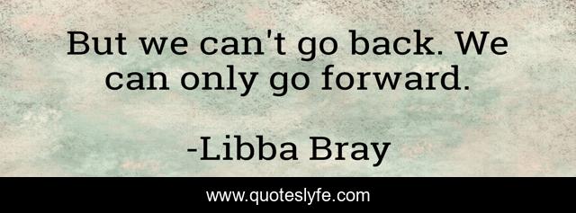 But we can't go back. We can only go forward.