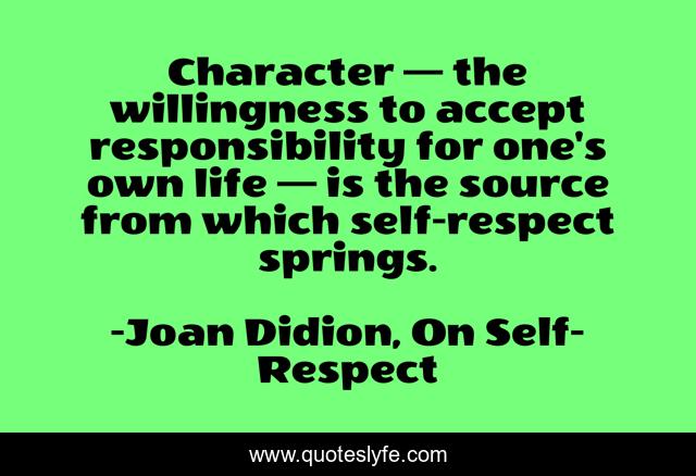 Character — the willingness to accept responsibility for one's own life — is the source from which self-respect springs.