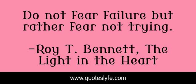 Do not fear failure but rather fear not trying.