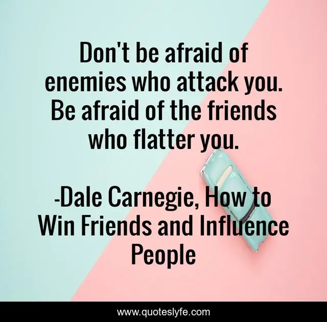 Don't be afraid of enemies who attack you. Be afraid of the friends who flatter you.