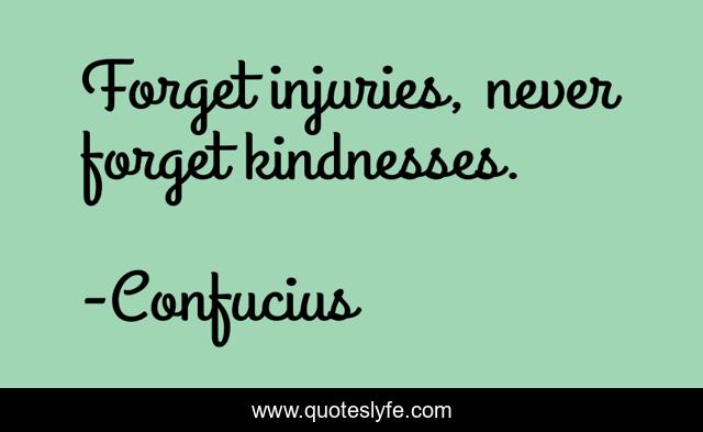 Forget injuries, never forget kindnesses.