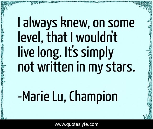 I always knew, on some level, that I wouldn't live long. It's simply not written in my stars.