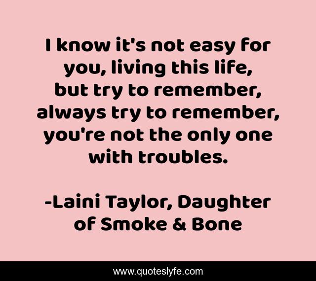 I know it's not easy for you, living this life, but try to remember, always try to remember, you're not the only one with troubles.