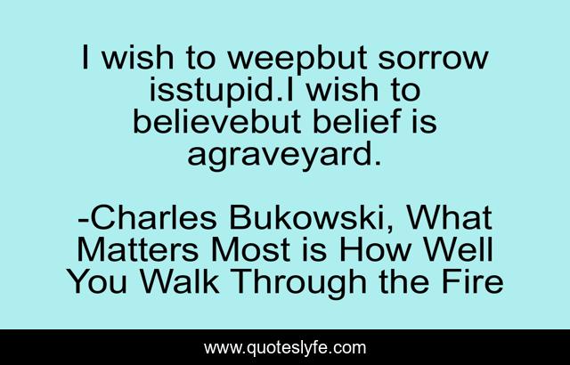 I wish to weepbut sorrow isstupid.I wish to believebut belief is agraveyard.