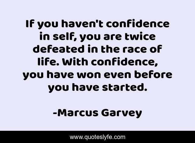 If you haven't confidence in self, you are twice defeated in the race of life. With confidence, you have won even before you have started.