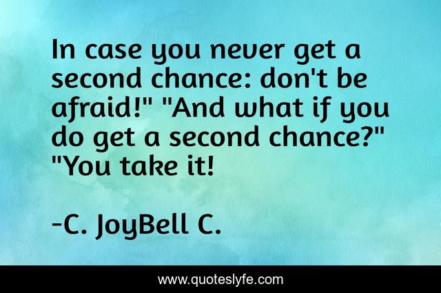 In case you never get a second chance: don't be afraid!