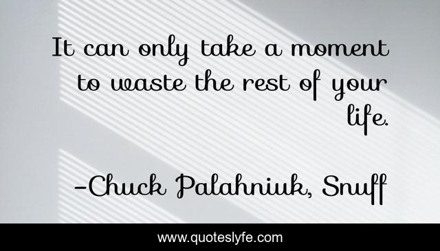 It can only take a moment to waste the rest of your life.