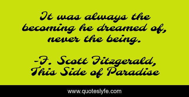 It was always the becoming he dreamed of, never the being.