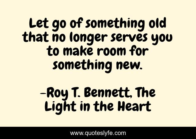 Let go of something old that no longer serves you to make room for something new.