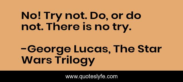 No! Try not. Do, or do not. There is no try.