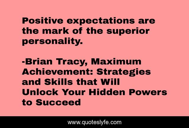 Positive expectations are the mark of the superior personality.