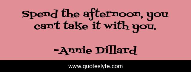 Spend the afternoon, you can't take it with you.