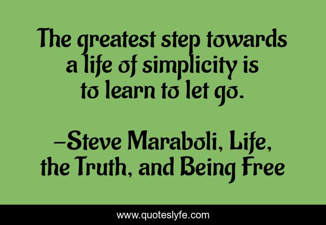 The greatest step towards a life of simplicity is to learn to let go.