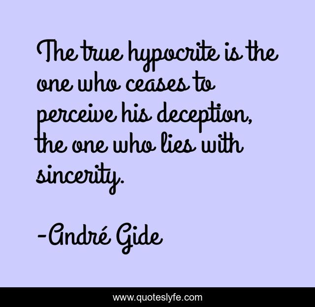 The true hypocrite is the one who ceases to perceive his deception, the one who lies with sincerity.