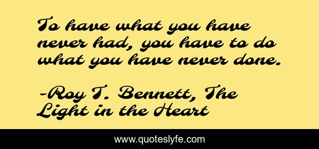 To have what you have never had, you have to do what you have never done.
