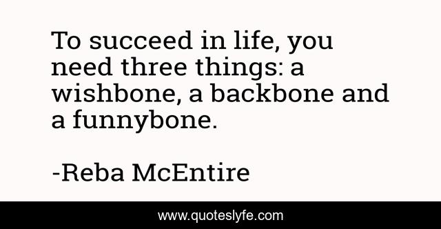 To succeed in life, you need three things: a wishbone, a backbone and a funnybone.