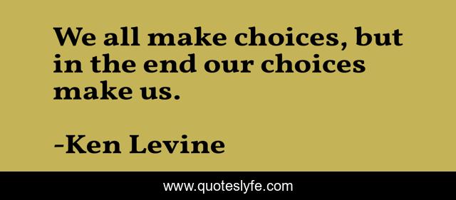 We all make choices, but in the end our choices make us.
