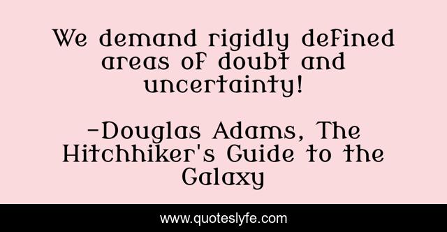 We demand rigidly defined areas of doubt and uncertainty!