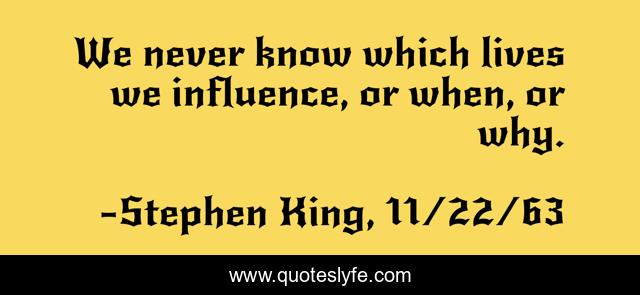 We never know which lives we influence, or when, or why.