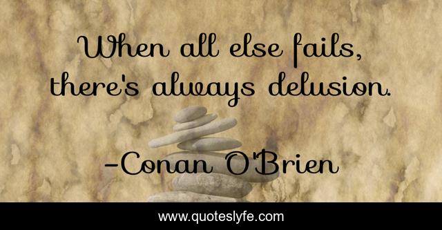 When all else fails, there's always delusion.