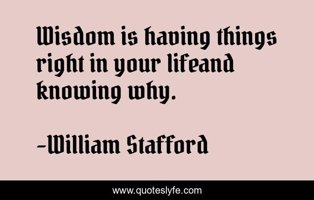 Wisdom is having things right in your lifeand knowing why.