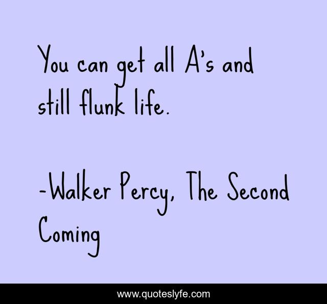 You can get all A's and still flunk life.
