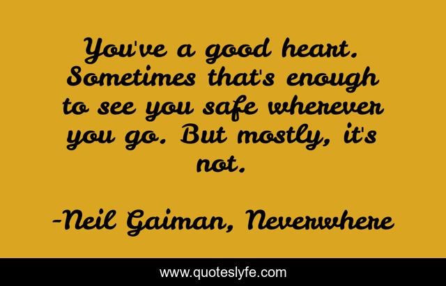 You've a good heart. Sometimes that's enough to see you safe wherever you go. But mostly, it's not.
