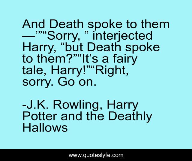 And Death spoke to them —’”“Sorry, ” interjected Harry, “but Death spoke to them?”“It’s a fairy tale, Harry!”“Right, sorry. Go on.