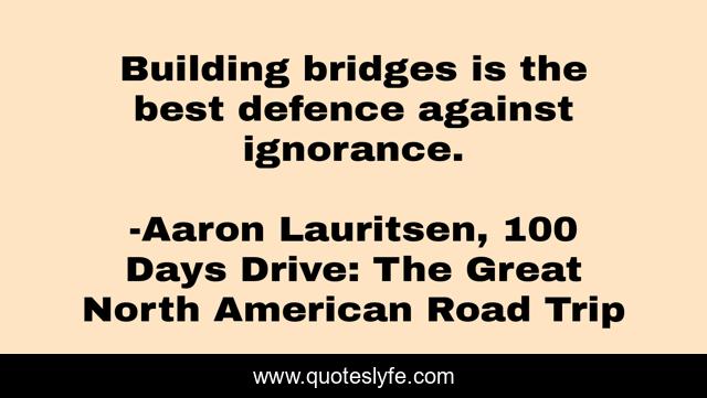 Building bridges is the best defence against ignorance.